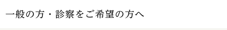 一般の方・診察をご希望の方へ