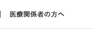 医療関係者の方へ