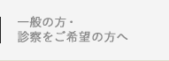 一般の方・診察をご希望の方へ