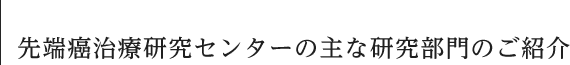 先端癌治療研究センターの主な研究部門のご紹介